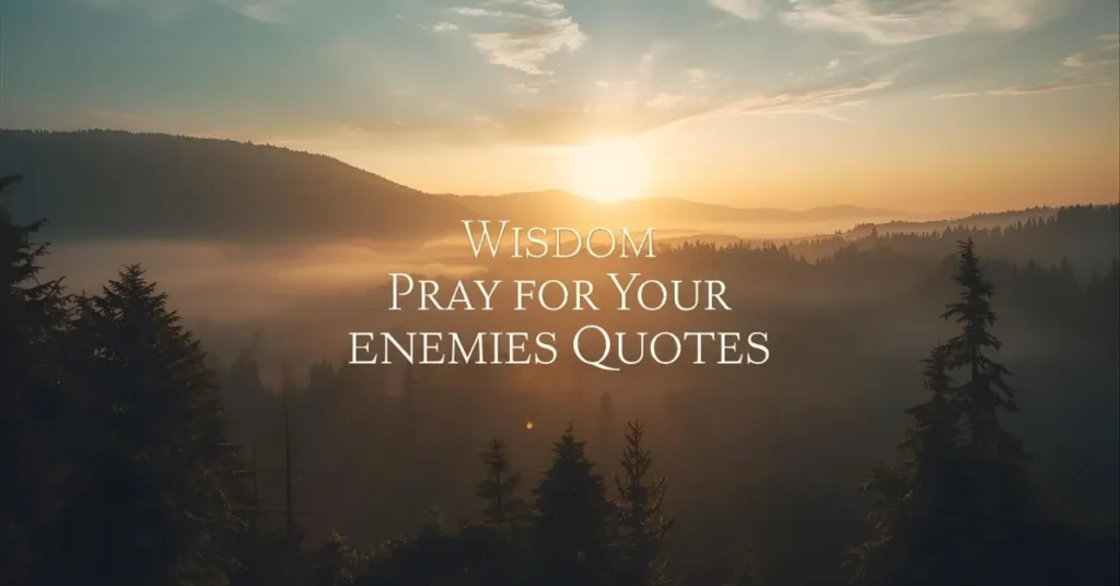 Wisdom Pray for Your Enemies Quotes 